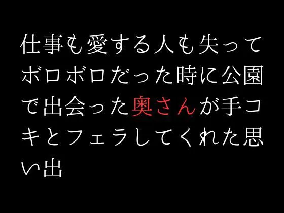 [first impression]仕事も愛する人も失ってボロボロだった時に公園で出会った奥さんが手コキとフェラしてくれた思い出