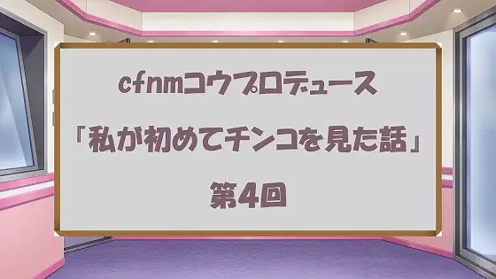 [cfnmコウ]ラジオ放送cfnmコウプロデュース『私が初めてチンコを見た話』第4回