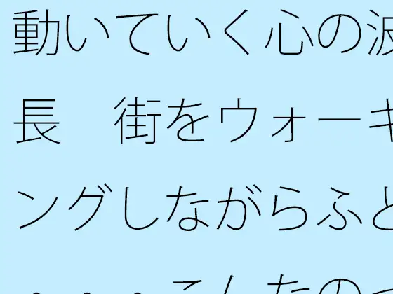 [サマールンルン]動いていく心の波長 街をウォーキングしながらふと・・・こんなのって自分だけかも・・・・